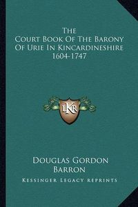 Cover image for The Court Book of the Barony of Urie in Kincardineshire 1604-1747