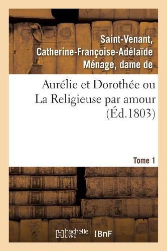 Aurelie Et Dorothee Ou La Religieuse Par Amour. Tome 1