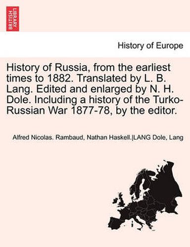 History of Russia, from the Earliest Times to 1882. Translated by L. B. Lang. Edited and Enlarged by N. H. Dole. Including a History of the Turko-Russian War 1877-78, by the Editor. Vol. II.