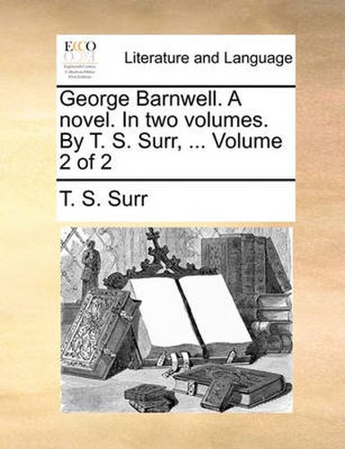 Cover image for George Barnwell. a Novel. in Two Volumes. by T. S. Surr, ... Volume 2 of 2