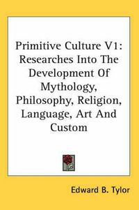 Cover image for Primitive Culture V1: Researches Into the Development of Mythology, Philosophy, Religion, Language, Art and Custom