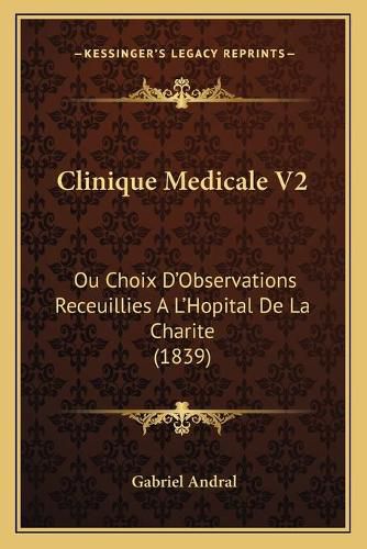 Cover image for Clinique Medicale V2: Ou Choix D'Observations Receuillies A L'Hopital de La Charite (1839)