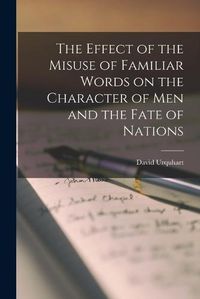 Cover image for The Effect of the Misuse of Familiar Words on the Character of Men and the Fate of Nations