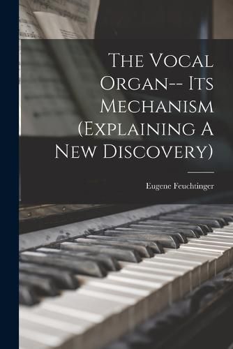 Cover image for The Vocal Organ-- Its Mechanism (explaining A New Discovery)