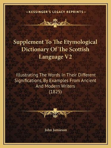 Supplement to the Etymological Dictionary of the Scottish Language V2: Illustrating the Words in Their Different Significations, by Examples from Ancient and Modern Writers (1825)