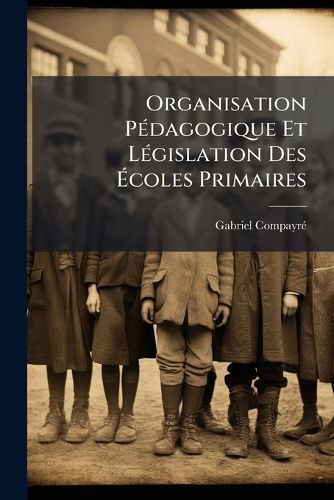 Cover image for Organisation P Dagogique Et L Gislation Des Coles Primaires: (P Dagogie Pratique & Administration Scolaire)