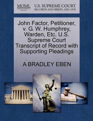 Cover image for John Factor, Petitioner, V. G. W. Humphrey, Warden, Etc. U.S. Supreme Court Transcript of Record with Supporting Pleadings