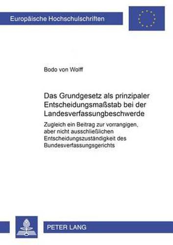 Cover image for Das Grundgesetz ALS Prinzipaler Entscheidungsmassstab Bei Der Landesverfassungsbeschwerde: Zugleich Ein Beitrag Zur Vorrangigen, Aber Nicht Ausschliesslichen Entscheidungszustaendigkeit Des Bundesverfassungsgerichts