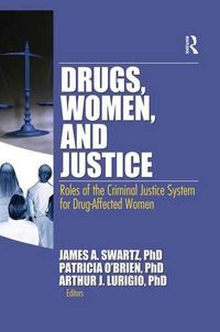 Cover image for Drugs, Women, and Justice: Roles of the Criminal Justice System for Drug-Affected Women: Roles of the Criminal Justice System for Drug-Affected Women
