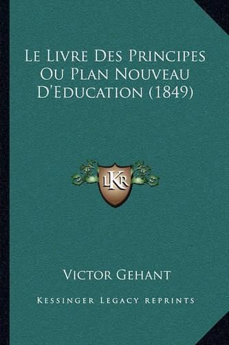 Cover image for Le Livre Des Principes Ou Plan Nouveau D'Education (1849)