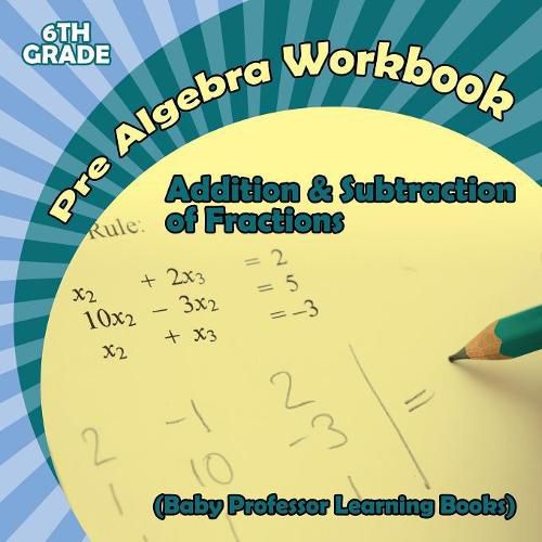 Cover image for Pre Algebra Workbook 6th Grade: Addition & Subtraction of Fractions (Baby Professor Learning Books)