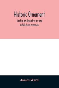 Cover image for Historic ornament: treatise on decorative art and architectural ornament