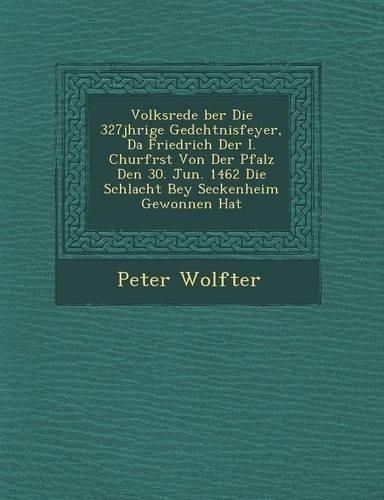 Cover image for Volksrede Ber Die 327j Hrige GED Chtnisfeyer, Da Friedrich Der I. Churf Rst Von Der Pfalz Den 30. Jun. 1462 Die Schlacht Bey Seckenheim Gewonnen Hat