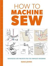 Cover image for How to Machine Sew: Techniques and Projects for the Complete Beginner