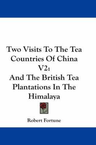 Cover image for Two Visits To The Tea Countries Of China V2: And The British Tea Plantations In The Himalaya