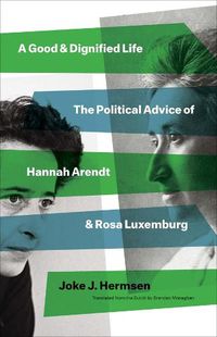 Cover image for A Good and Dignified Life: The Political Advice of Hannah Arendt and Rosa Luxemburg