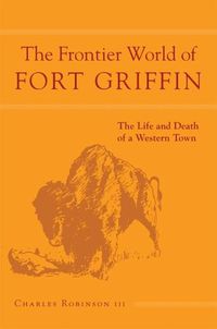 Cover image for The Frontier World of Fort Griffin: The Life and Death of a Western Town