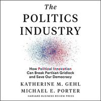 Cover image for The Politics Industry: How Political Innovation Can Break Partisan Gridlock and Save Our Democracy