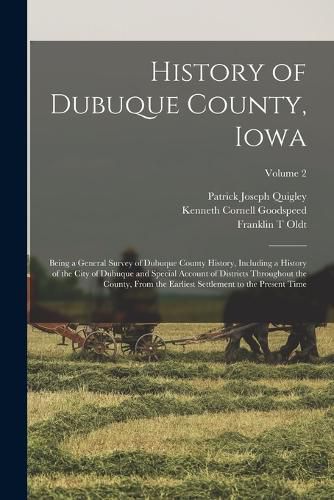 History of Dubuque County, Iowa; Being a General Survey of Dubuque County History, Including a History of the City of Dubuque and Special Account of Districts Throughout the County, From the Earliest Settlement to the Present Time; Volume 2