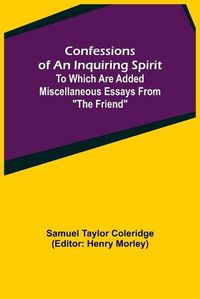 Cover image for Confessions of an Inquiring Spirit; To which are added Miscellaneous Essays from The Friend