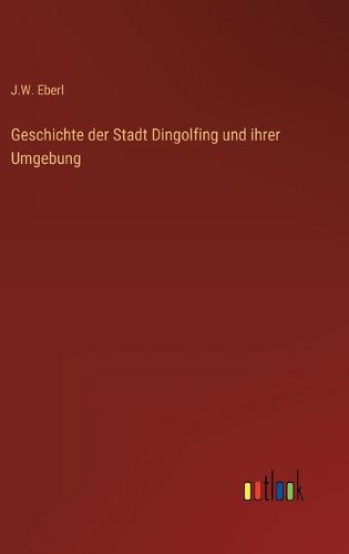 Cover image for Geschichte der Stadt Dingolfing und ihrer Umgebung