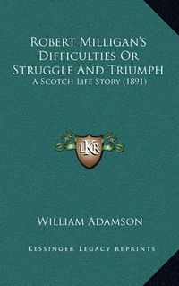 Cover image for Robert Milligan's Difficulties or Struggle and Triumph: A Scotch Life Story (1891)