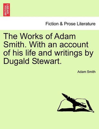 The Works of Adam Smith. with an Account of His Life and Writings by Dugald Stewart.