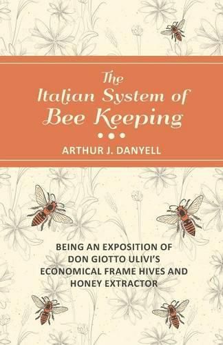 Cover image for The Italian System of Bee Keeping - Being an Exposition of Don Giotto Ulivi's Economical Frame Hives and Honey Extractor