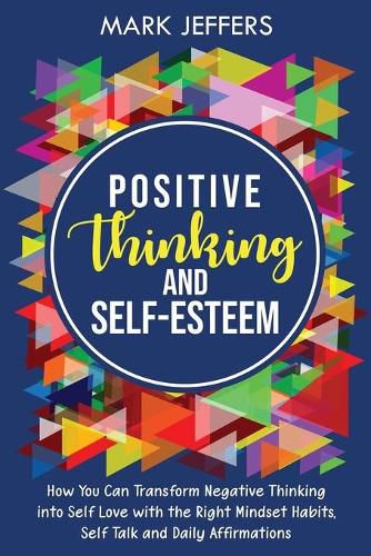 Cover image for Positive Thinking and Self-Esteem: How You Can Transform Negative Thinking into Self Love with the Right Mindset Habits, Self-Talk and Daily Affirmations