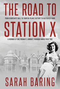 Cover image for The Road to Station X: From Debutante Ball to Fighter-Plane Factory to Bletchley Park, a Memoir of One Woman's Journey Through World War Two