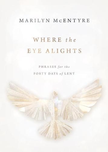 Cover image for Where the Eye Alights: Phrases for the Forty Days of Lent