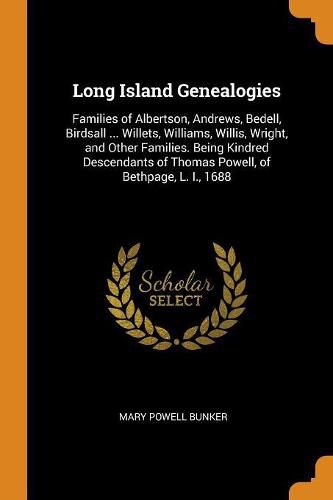 Long Island Genealogies: Families of Albertson, Andrews, Bedell, Birdsall ... Willets, Williams, Willis, Wright, and Other Families. Being Kindred Descendants of Thomas Powell, of Bethpage, L. I., 1688