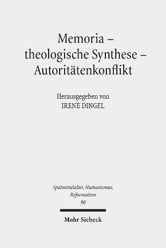 Cover image for Memoria - theologische Synthese - Autoritatenkonflikt: Die Rezeption Luthers und Melanchthons in der Schulergeneration