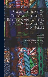 Cover image for Some Account Of The Collection Of Egyptian Antiquities In The Possession Of Lady Meux; Volume 30