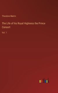 Cover image for The Life of his Royal Highness the Prince Consort