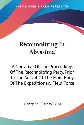 Cover image for Reconnoitring in Abyssinia: A Narrative of the Proceedings of the Reconnoitring Party, Prior to the Arrival of the Main Body of the Expeditionary Field Force