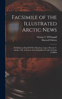 Cover image for Facsimile of the Illustrated Arctic News [microform]: Published on Board H.M.S. Resolute; Captn. Horatio T. Austin, C.B., in Search of the Expedition Under Sir John Franklin