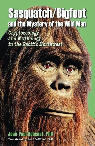 Cover image for Sasquatch/Bigfoot and the Mystery of the Wild Man: Cryptozoology and Mythology in the Pacific Northwest