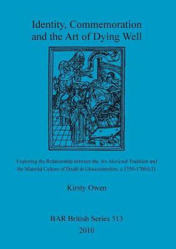 Identity, Commemoration and the Art of Dying Well: Exploring the Relationship between the Ars Moriendi Tradition and  the Material Culture of Death in Gloucestershire, c.1350-1700A.D.