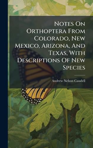 Cover image for Notes On Orthoptera From Colorado, New Mexico, Arizona, And Texas, With Descriptions Of New Species