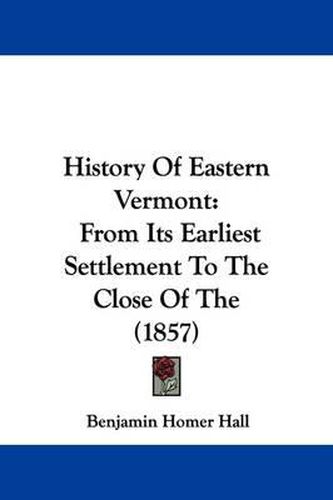 Cover image for History of Eastern Vermont: From Its Earliest Settlement to the Close of the (1857)