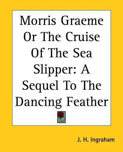 Cover image for Morris Graeme Or The Cruise Of The Sea Slipper: A Sequel To The Dancing Feather