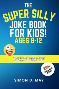 Cover image for The Super Silly Joke Book for Kids! Ages 8-12: 250+ Funny Q&As, Tricky Riddles, Tongue Twisters, Knock-Knock Jokes and Puns.