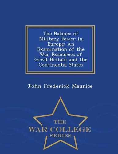 The Balance of Military Power in Europe: An Examination of the War Resources of Great Britain and the Continental States - War College Series