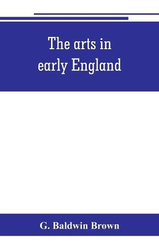 Cover image for The arts in early England: Ecclesiastical architecture in England from the conversion of the Saxons to the Norman conquest