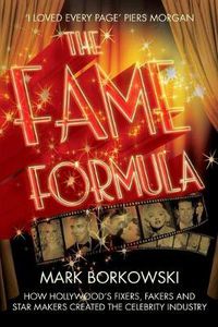 Cover image for The Fame Formula: How Hollywood's Fixers, Fakers and Star Makers Created the Celebrity Industry