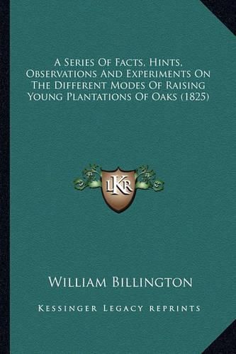 Cover image for A Series of Facts, Hints, Observations and Experiments on the Different Modes of Raising Young Plantations of Oaks (1825)