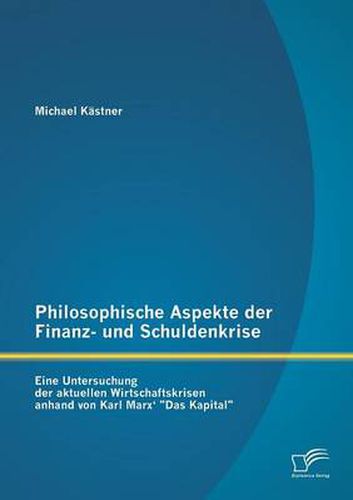 Cover image for Philosophische Aspekte der Finanz- und Schuldenkrise: Eine Untersuchung der aktuellen Wirtschaftskrisen anhand von Karl Marx'  Das Kapital