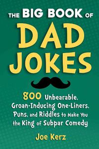Cover image for The Big Book of Dad Jokes: More Than 800 Unbearable, Groan-Inducing One-Liners, Puns, and Riddles to Make You the King of Subpar Comedy