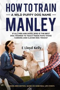 Cover image for How to Train a Wild Puppy Dog Named Manley